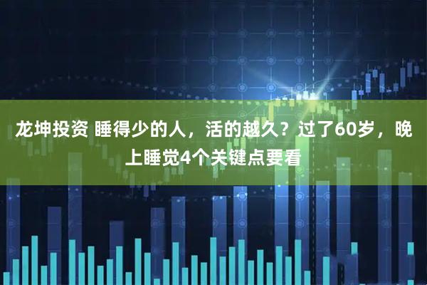龙坤投资 睡得少的人，活的越久？过了60岁，晚上睡觉4个关键点要看