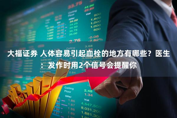 大福证券 人体容易引起血栓的地方有哪些？医生：发作时用2个信号会提醒你