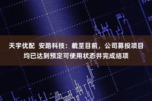 天宇优配  安路科技：截至目前，公司募投项目均已达到预定可使用状态并完成结项