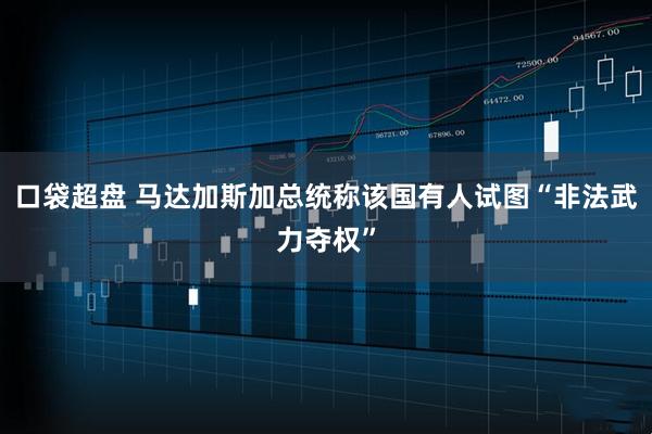 口袋超盘 马达加斯加总统称该国有人试图“非法武力夺权”