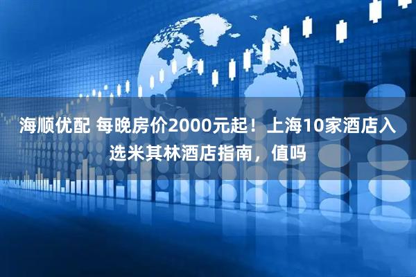 海顺优配 每晚房价2000元起！上海10家酒店入选米其林酒店指南，值吗