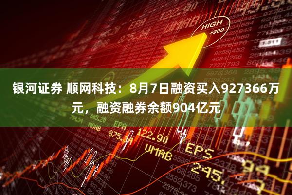 银河证券 顺网科技：8月7日融资买入927366万元，融资融券余额904亿元