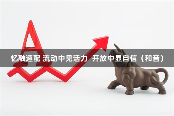 忆融速配 流动中见活力  开放中显自信（和音）